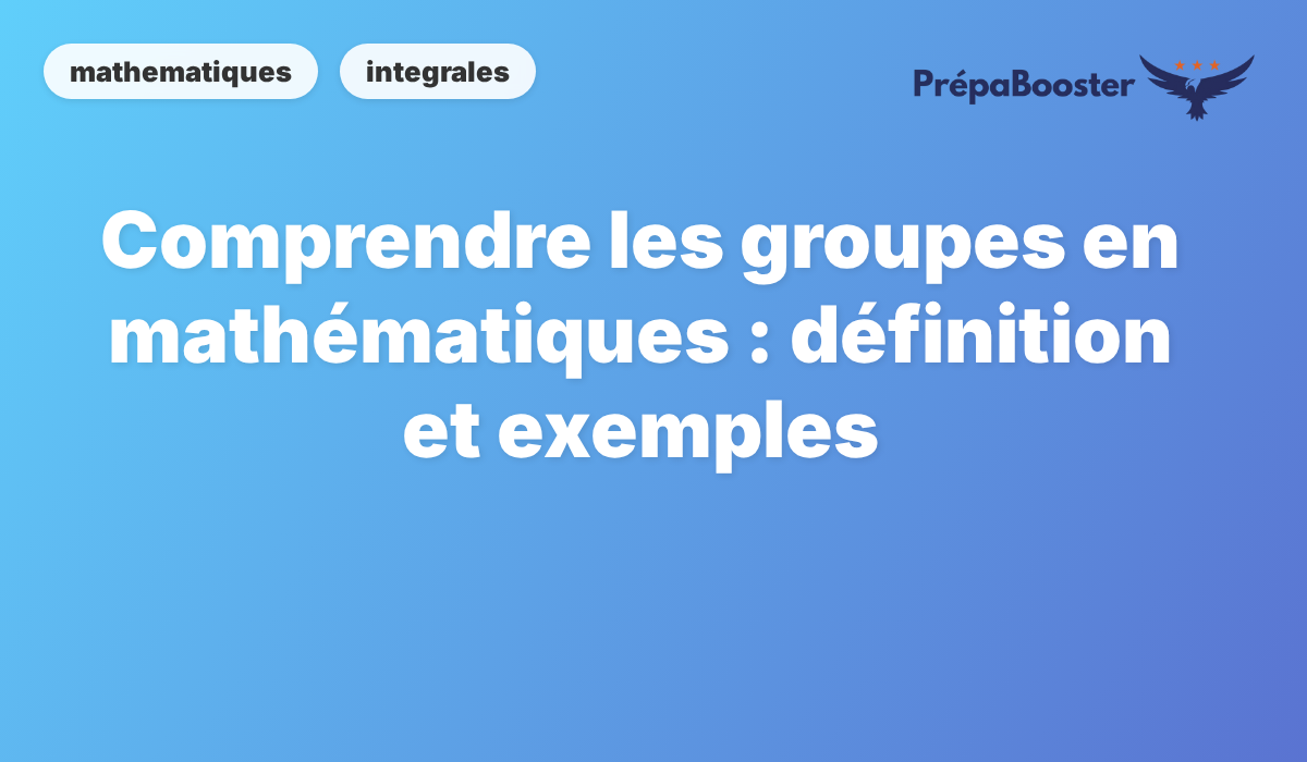 Comprendre les groupes en mathématiques : définition et exemples - Méthode CPGE