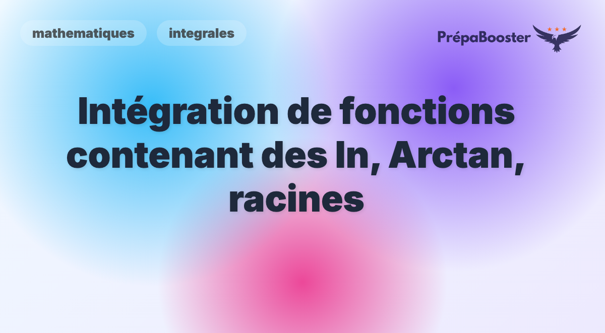 Intégration de fonctions contenant des ln, Arctan, racines - Méthode CPGE