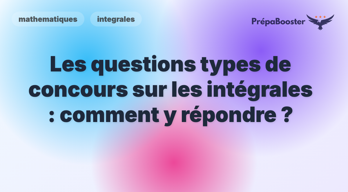 Les questions types de concours sur les intégrales : comment y répondre ? - Méthode CPGE